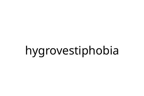 hygrovestiphobia